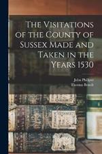 The Visitations of the County of Sussex Made and Taken in the Years 1530