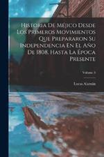 Historia De Mejico Desde Los Primeros Movimientos Que Prepararon Su Independencia En El Ano De 1808, Hasta La Epoca Presente; Volume 3