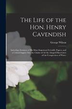 The Life of the Hon. Henry Cavendish: Including Abstracts of His More Important Scientific Papers, and a Critical Inquiry Into the Claims of All the Alleged Discoverers of the Composition of Water