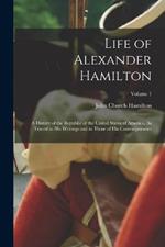 Life of Alexander Hamilton: A History of the Republic of the United States of America, As Traced in His Writings and in Those of His Contemporaries; Volume 1