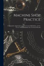 Machine Shop Practice: A Manual for Apprentices and Journeyman Machinists, and for Use in Trade, Industrial and Technical Schools