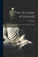 Vie De Saint Athanase: Patriarche D'alexandrie, Docteur Et Pere De L'eglise