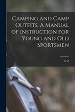 Camping and Camp Outfits. A Manual of Instruction for Young and old Sportsmen