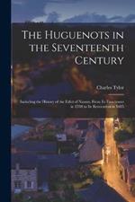 The Huguenots in the Seventeenth Century: Including the History of the Edict of Nantes, From its Enactment in 1598 to its Revocation in 1685