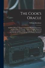 The Cook's Oracle; and Housekeeper's Manual. Containing Receipts for Cookery, and Directions for Carving ... With a Complete System of Cookery for Catholic Families ... Being the Result of Actual Experiments Instituted in the Kitchen of William Kitchiner