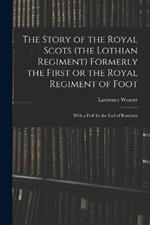 The Story of the Royal Scots (the Lothian Regiment) Formerly the First or the Royal Regiment of Foot; With a Pref. by the Earl of Rosebery