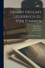 Erhart Oeglin's Liederbuch Zu Vier Stimmen: Augsburg 1512. Neue Partitur-ausgabe