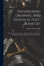 Engineering Drawing And Design (a Text-book Of): Including Practical Geometry, Plane And Solid, And Machine And Engine Drawing And Design: Practical Geometry