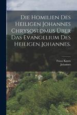 Die Homilien des heiligen Johannes Chrysostomus über das Evangelium des heiligen Johannes.