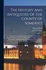 The History And Antiquities Of The County Of Somerset: Collected From Authentick Records, And An Actual Survey Made By The Late Mr. Edmund Rack. Adorned With A Map Of The County, And Engravings Of Roman And Other Reliques, Town-seals, Baths,
