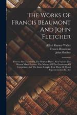 The Works Of Francis Beaumont And John Fletcher: Thierry And Theodoret. The Woman-hater. Nice Valour. The Honest Man's Fortune. The Masque Of The Gentlemen Of Grays-inne And The Inner-temple. Four Plays, Or Moral Representations In One