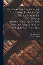 Memoire Sur Les Moeurs, Coutumes Et Religion Des Sauvages De L'amerique Septentrionale Publie Pour La Premiere Fois Par Le R. P. J. Tailhan...