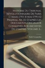 Histoire Du Tribunal Révolutionnaire De Paris 17 Mars 1793-31 Mai 1795 (12 Prairial An 111) D'après Les Documents Originaux Conservés Aux Archives De L'empire, Volume 2...