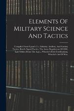 Elements Of Military Science And Tactics: Compiled From Upton's U.s. Infantry, Artillery, And Cavalry Tactics, Reed's Signal Tactics, The Army Regulations Of 1881, Late Orders From The A.g.o., Wheeler's Field Fortifications, Wheeler's Art Of War,