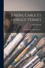 Joseph, Carle Et Horace Vernet: Correspondance Et Biographies...