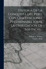 Historia De La Conquista Del Peru, Con Observaciones Preliminares Sobre La Civilizacion De Los Incas...