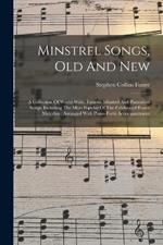 Minstrel Songs, Old And New: A Collection Of World-wide, Famous Minstrel And Plantation Songs, Including The Most Popular Of The Celebrated Foster Melodies: Arranged With Piano-forte Accompaniment