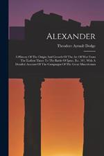 Alexander: A History Of The Origin And Growth Of The Art Of War From The Earliest Times To The Battle Of Ipsus, B.c. 301, With A Detailed Account Of The Campaigns Of The Great Macedonian