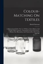 Colour-matching On Textiles: A Manual Intended For The Use Of Dyers, Calico Printers, And Textile Colour Chemists, Containing Coloured Frontispiece, Twenty-nine Illustrations, And Fourteen Dyed Patterns In Appendix