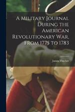 A Military Journal During the American Revolutionary War, From 1775 to 1783