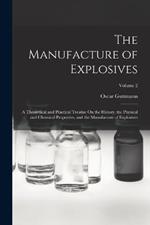 The Manufacture of Explosives: A Theoretical and Practical Treatise On the History, the Physical and Chemical Properties, and the Manufacture of Explosives; Volume 2