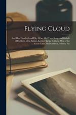 Flying Cloud: And One Hundred and Fifty Other Old Time Songs and Ballads of Outdoor Men, Sailors, Lumber Jacks, Soldiers, Men of the Great Lakes, Railroadmen, Miners, Etc