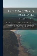 Explorations in Australia: I.- Explorations in Search of Dr. Leichardt and Party. Ii.- From Perth to Adelaide, Around the Great Australian Bight. Iii.- From Champion Bay, Across the Desert to the Telegraph and to Adelaide. With an Appendix On the Conditio