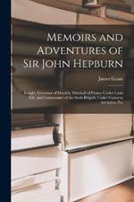 Memoirs and Adventures of Sir John Hepburn: Knight, Governor of Munich, Marshall of France Under Louis Xiii, and Commander of the Scots Brigade Under Gustavus Adolphus, Etc