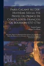 Paris Galant Au Dix-Huitième Siècle; Vie Privée Du Prince De Conty, Louis-François De Bourbon (1717-1776): Racontée D'après Les Documents Des Archives, Les Notes De La Police Des Moeurs Et Les Mémoires, Manuscrits Ou Imprimés, De Ses Contemporains