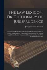 The Law Lexicon, Or Dictionary of Jurisprudence: Explaining All the Technical Words and Phrases Employed in the Several Departments of English Law: Including Also the Various Legal Terms Used in Commercial Transactions; Together With an Explanatory As Wel