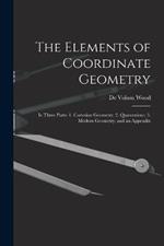 The Elements of Coordinate Geometry: In Three Parts: 1. Cartesian Geometry; 2. Quaternions; 3. Modern Geometry, and an Appendix