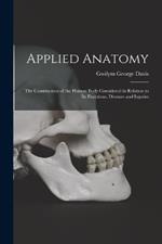 Applied Anatomy: The Construction of the Human Body Considered in Relation to Its Functions, Diseases and Injuries