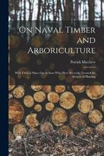 On Naval Timber and Arboriculture: With Critical Notes On Authors Who Have Recently Treated the Subject of Planting