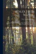 Boiler Feed Water: A Concise Handbook of Water for Boiler Feeding Purposes (Its Effects, Treatment, and Analysis)