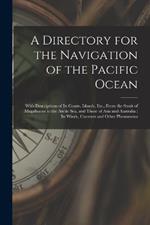 A Directory for the Navigation of the Pacific Ocean: With Descriptions of Its Coasts, Islands, Etc., From the Strait of Magalhaens to the Arctic Sea, and Those of Asia and Australia: Its Winds, Currents and Other Phenomena