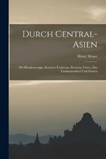 Durch Central-Asien; die Kirgisensteppe, Russisch-Turkestan, Bochara, Chiwa, das Turkmenenland und Persien