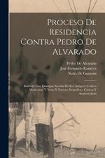 Proceso De Residencia Contra Pedro De Alvarado: Ilustrado Con Estampas Sacadas De Los Antiguos Codices Mexicanos, Y Notas Y Noticias Biograficas, Criticas Y Arqueologicas