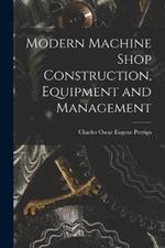 Modern Machine Shop Construction, Equipment and Management