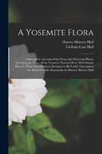 A Yosemite Flora: A Descriptive Account of the Ferns and Flowering Plants, Including the Trees, of the Yosemite National Park; With Simple Keys for Their Identification; Designed to Be Useful Throughout the Sierra Nevada Mountains, by Harvey Monroe Hall