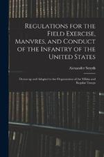 Regulations for the Field Exercise, Manvres, and Conduct of the Infantry of the United States [microform]: Drawn up and Adapted to the Organization of the Militia and Regular Troops
