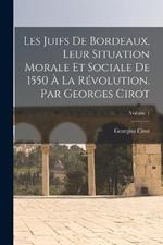 Les Juifs de Bordeaux, leur situation morale et sociale de 1550 a la Revolution. Par Georges Cirot; Volume 1