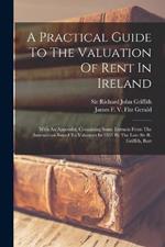 A Practical Guide To The Valuation Of Rent In Ireland: With An Appendix, Containing Some Extracts From The Instructions Issued To Valuators In 1853 By The Late Sir R. Griffith, Bart