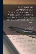 Ausfuhrliche Grammatik der Griechischen Sprache, wissenschaftlich und mit Rucksicht auf den Schulgebrauch, Erster Theil