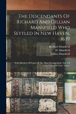 The Descendants Of Richard And Gillian Mansfield Who Settled In New Haven, 1639: With Sketches Of Some Of The Most Distinguished. Also, Of Connections Of Other Names