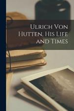 Ulrich Von Hutten, His Life and Times