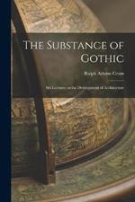 The Substance of Gothic: Six Lectures on the Development of Architecture