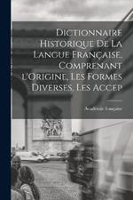 Dictionnaire Historique De La Langue Francaise, Comprenant l'Origine, Les Formes Diverses, Les Accep