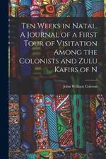 Ten Weeks in Natal. A Journal of a First Tour of Visitation Among the Colonists and Zulu Kafirs of N