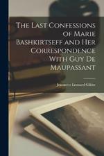 The Last Confessions of Marie Bashkirtseff and her Correspondence With Guy de Maupassant