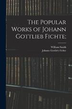 The Popular Works of Johann Gottlieb Fichte;